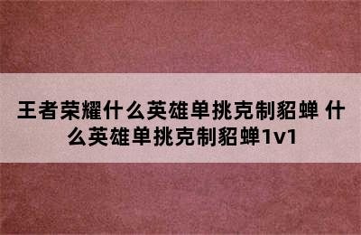 王者荣耀什么英雄单挑克制貂蝉 什么英雄单挑克制貂蝉1v1